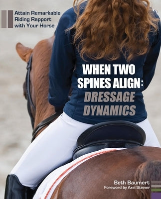 When Two Spines Align: Dressage Dynamics: Attain Remarkable Riding Rapport with Your Horse by Baumert, Beth