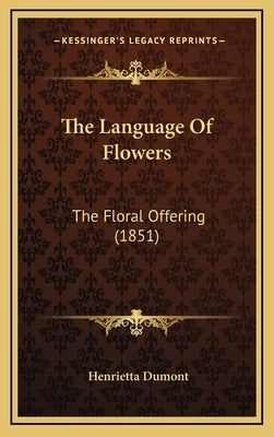 The Language Of Flowers: The Floral Offering (1851) by Dumont, Henrietta