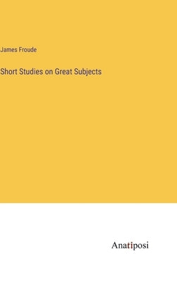 Short Studies on Great Subjects by Froude, James