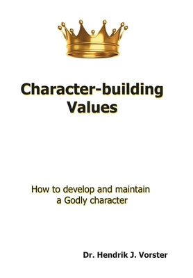 Character-Building Values: How to Develop and Maintain a Godly Character. by Vorster, Hendrik J.