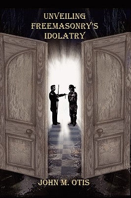Unveiling Freemasonry's Idolatry by Otis, John M.