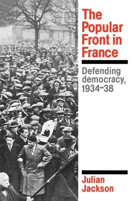The Popular Front in France: Defending Democracy, 1934-38 by Jackson, Julian