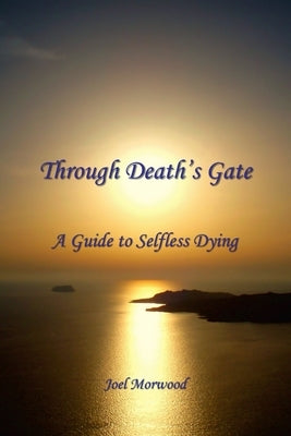 Through Death's Gate: A Guide to Selfless Dying by Morwood, Joel