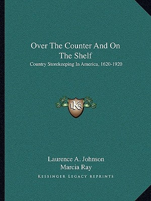 Over the Counter and on the Shelf: Country Storekeeping in America, 1620-1920 by Johnson, Laurence A.
