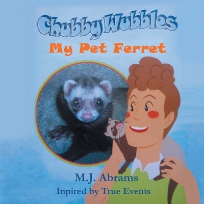 Chubby Wubbles: My Pet Ferret by Abrams, M. J.