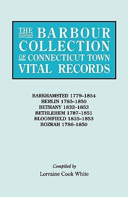 The Barbour Collection of Connecticut Town Vital Records. Volume 2: Barkhamsted 1779-1854, Berlin 1785-1850, Bethany 1832-1853, Bethlehem 1787-1851, B by White, Lorraine Cook