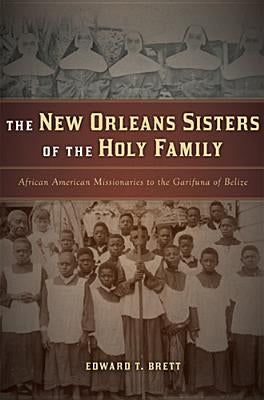 The New Orleans Sisters of the Holy Family: African American Missionaries to the Garifuna of Belize by Brett, Edward T.