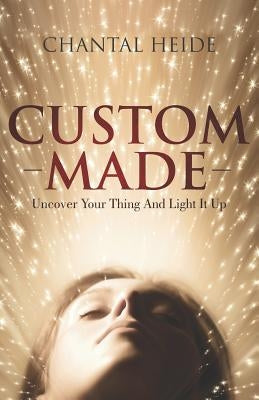 Custom Made: Uncover Your Purpose & Light That Shit Up by Heide, Chantal