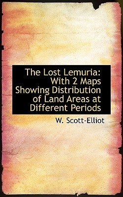 The Lost Lemuria: With 2 Maps Showing Distribution of Land Areas at Different Periods by Scott-Elliot, W.
