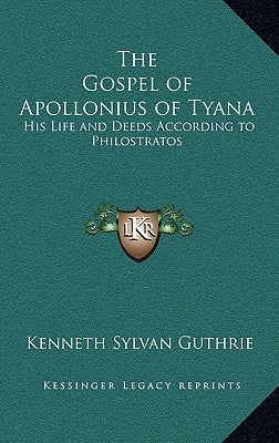 The Gospel of Apollonius of Tyana: His Life and Deeds According to Philostratos by Guthrie, Kenneth Sylvan