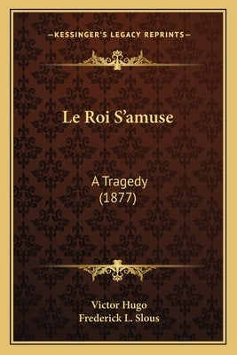 Le Roi S'amuse: A Tragedy (1877) by Hugo, Victor
