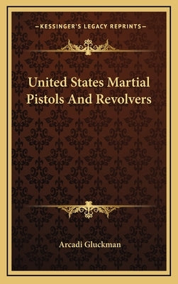 United States Martial Pistols And Revolvers by Gluckman, Arcadi