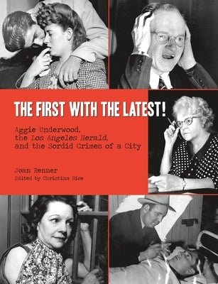 The First with the Latest!: Aggie Underwood, the Los Angeles Herald, and the Sordid Crimes of a City by Rice, Christina