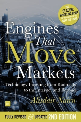 Engines That Move Markets: Technology Investing from Railroads to the Internet and Beyond by Nairn, Alisdair