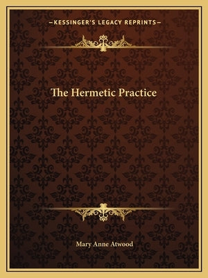 The Hermetic Practice by Atwood, Mary Anne