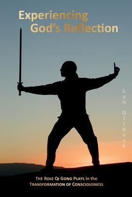 Experiencing God's Reflection: The Role Qi Gong Plays in the Transformation of Consciousness by Dilbeck, Lyn
