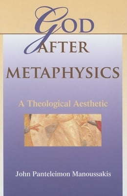 God After Metaphysics: A Theological Aesthetic by Manoussakis, John Panteleimon