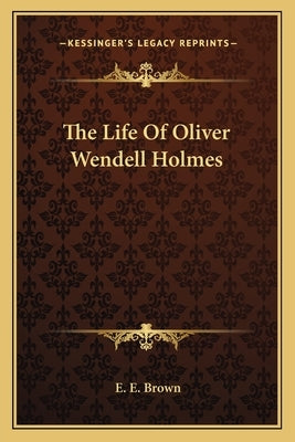 The Life of Oliver Wendell Holmes by Brown, E. E.