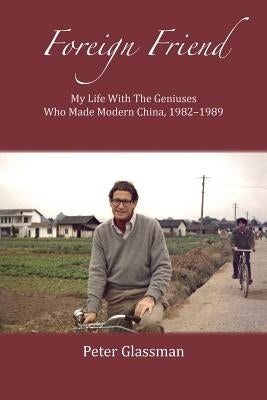 Foreign Friend: My Life With The Geniuses Who Made Modern China, 1982-1989 by Glassman, Peter