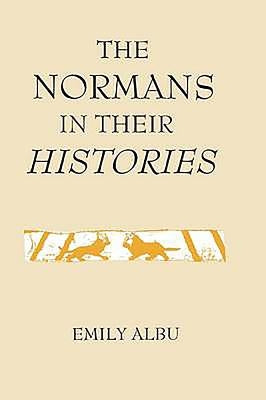 The Normans in Their Histories: Propaganda, Myth and Subversion by Albu, Emily