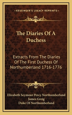 The Diaries of a Duchess: Extracts from the Diaries of the First Duchess of Northumberland 1716-1776 by Northumberland, Elizabeth Seymour Percy