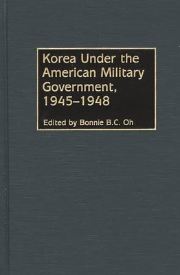 Korea Under the American Military Government, 1945-1948 by Oh, Bonnie B. C.