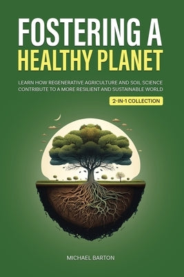 Fostering a Healthy Planet: Learn How Regenerative Agriculture and Soil Science Contribute to a More Resilient and Sustainable World (2-in-1 Colle by Barton, Michael