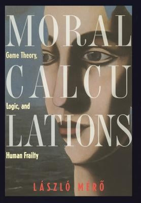 Moral Calculations: Game Theory, Logic, and Human Frailty by Gösi-Greguss, A. C.