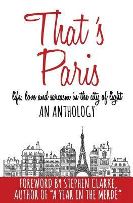 That's Paris: An Anthology of Life, Love and Sarcasm in the City of Light by Clarke, Stephen