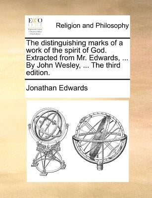 The Distinguishing Marks of a Work of the Spirit of God. Extracted from Mr. Edwards, ... by John Wesley, ... the Third Edition. by Edwards, Jonathan