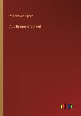 Aus Bremens Vorzeit by Von Bippen, Wilhelm