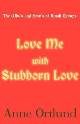 Love Me with Stubborn Love: The Why's and How's of Small Groups by Ortlund, Anne