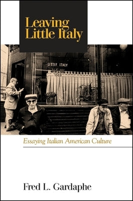 Leaving Little Italy: Essaying Italian American Culture by Gardaphe, Fred L.