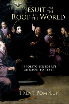 Jesuit on the Roof of the World: Ippolito Desideri's Mission to Eighteenth-Century Tibet by Pomplun, Trent