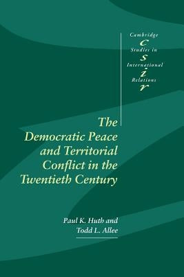 The Democratic Peace and Territorial Conflict in the Twentieth Century by Huth, Paul K.