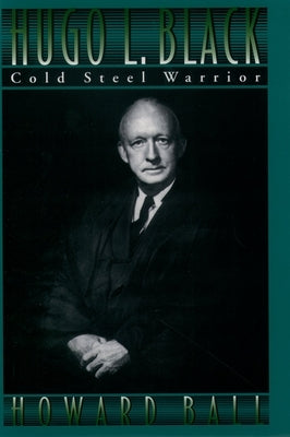 Hugo L. Black: Cold Steel Warrior by Ball, Howard