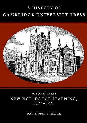 A History of Cambridge University Press: Volume 3, New Worlds for Learning, 1873-1972 by McKitterick, David