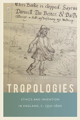 Tropologies: Ethics and Invention in England, c.1350-1600 by McDermott, Ryan