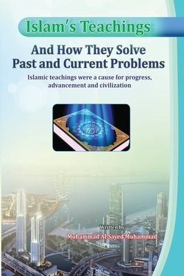 Islam's Teachings And How They Solve Past and Current Problems by Muhammad, Muhammad Al-Sayed