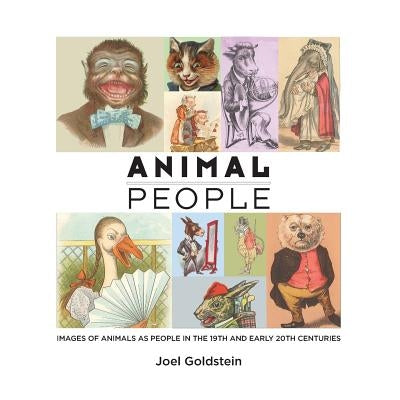 Animal People: Images of Animals as People in the 19th and Early 20th Centuries by Goldstein, Joel