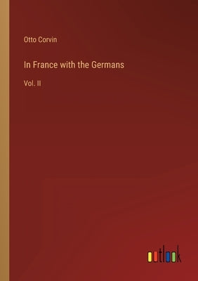 In France with the Germans: Vol. II by Corvin, Otto