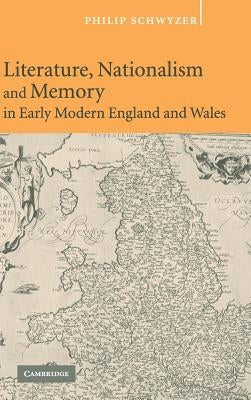 Literature, Nationalism, and Memory in Early Modern England and Wales by Schwyzer, Philip