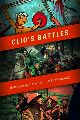 Clio's Battles: Historiography in Practice by Black, Jeremy