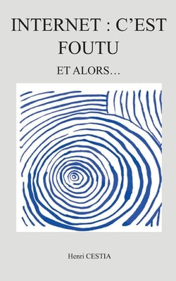 Internet: c'est foutu: Et alors by Cestia, Henri