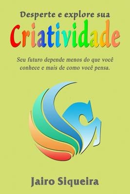 Desperte e explore sua criatividade: Seu futuro depende menos do que você conhece e mais de como você pensa. by Siqueira, Jairo