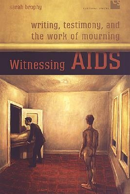 Witnessing AIDS: Writing, Testimony, and the Work of Mourning by Brophy, Sarah