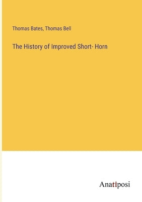 The History of Improved Short- Horn by Bates, Thomas