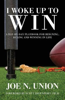 I Woke Up to Win: Reigning, Ruling and Winning in Life by Union, Joe N.