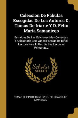 Coleccion De Fabulas Escogidas De Los Autores D. Tomas De Iriarte Y D. Félix María Samaniego: Estraidas De Las Ediciones Mas Correctas, Y Adicionada C by Tomás de Iriarte (1750-1791 )