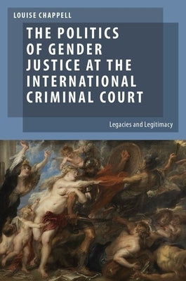 The Politics of Gender Justice at the International Criminal Court: Legacies and Legitimacy by Chappell, Louise